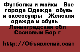 Футболки и майки - Все города Одежда, обувь и аксессуары » Женская одежда и обувь   . Ленинградская обл.,Сосновый Бор г.